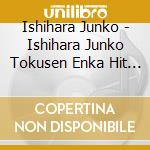 Ishihara Junko - Ishihara Junko Tokusen Enka Hit Zenkyoku Shuu cd