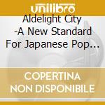 Aldelight City -A New Standard For Japanese Pop 1975-2021- (2 Cd) cd
