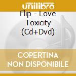 Flip - Love Toxicity (Cd+Dvd) cd musicale di Flip