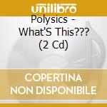 Polysics - What'S This??? (2 Cd) cd