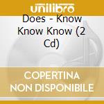 Does - Know Know Know (2 Cd) cd