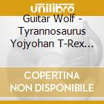 Guitar Wolf - Tyrannosaurus Yojyohan T-Rex From A Tiny Space cd