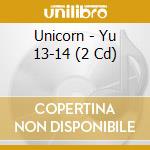 Unicorn - Yu 13-14 (2 Cd) cd musicale di Unicorn