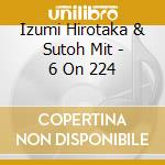 Izumi Hirotaka & Sutoh Mit - 6 On 224 cd
