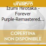 Izumi Hirotaka - Forever Purple-Remastered Edition cd musicale