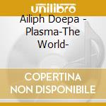 Ailiph Doepa - Plasma-The World- cd