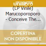 (LP Vinile) Marucoporoporo - Conceive The Sea vinile