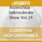 Anzenchitai - Saltmoderate Show Vol.14 cd