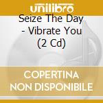 Seize The Day - Vibrate You (2 Cd) cd