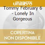 Tommy February 6 - Lonely In Gorgeous cd musicale di Tommy February 6