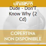Dude - Don'T Know Why (2 Cd) cd