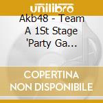 Akb48 - Team A 1St Stage 'Party Ga Hajimaruy cd