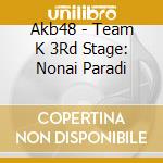 Akb48 - Team K 3Rd Stage: Nonai Paradi cd