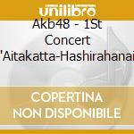 Akb48 - 1St Concert 'Aitakatta-Hashirahanai cd