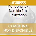 Monobright - Namida Iro Frustration cd musicale di Monobright