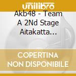 Akb48 - Team A 2Nd Stage Aitakatta -Studio Recordings Collection- cd