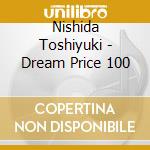Nishida Toshiyuki - Dream Price 100 cd