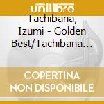 Tachibana, Izumi - Golden Best/Tachibana Izumi cd