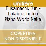 Fukamachi, Jun - Fukamachi Jun Piano World Naka cd