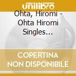 Ohta, Hiromi - Ohta Hiromi Singles 1978-2001 (2 Cd) cd musicale di Ohta, Hiromi