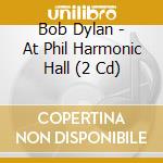 Bob Dylan - At Phil Harmonic Hall (2 Cd) cd musicale di Bob Dylan