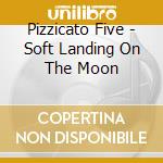 Pizzicato Five - Soft Landing On The Moon cd