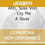Ahn, Suss Von - Cry Me A River cd