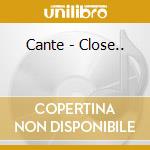 Cante - Close.. cd