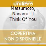 Matsumoto, Nanami - I Think Of You cd musicale di Matsumoto, Nanami