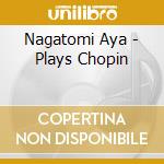 Nagatomi Aya - Plays Chopin cd musicale di Nagatomi Aya