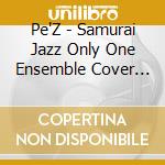 Pe'Z - Samurai Jazz Only One Ensemble Cover Selection cd musicale di Pe'Z