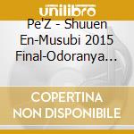 Pe'Z - Shuuen En-Musubi 2015 Final-Odoranya Son Son!- cd musicale di Pe'Z