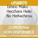 Ishino Mako - Hecchara Heiki No Heihachirou cd musicale di Ishino Mako