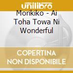 Morikiko - Ai Toha Towa Ni Wonderful cd