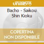 Bacho - Saikou Shin Kioku cd musicale di Bacho