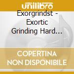 Exorgrindst - Exortic Grinding Hard Core cd