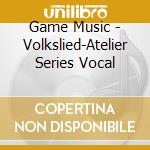 Game Music - Volkslied-Atelier Series Vocal cd