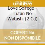 Love Solfege - Futari No Watashi (2 Cd) cd