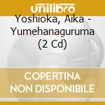 Yoshioka, Aika - Yumehanaguruma (2 Cd) cd