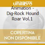 Animation - Dig-Rock Hound Roar Vol.1 cd
