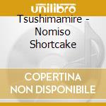 Tsushimamire - Nomiso Shortcake cd musicale di Tsushimamire