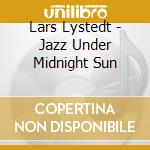 Lars Lystedt - Jazz Under Midnight Sun cd musicale di Lars Lystedt