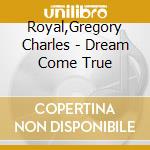 Royal,Gregory Charles - Dream Come True cd musicale