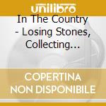 In The Country - Losing Stones, Collecting Bones cd