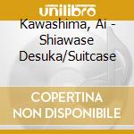 Kawashima, Ai - Shiawase Desuka/Suitcase cd