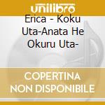 Erica - Koku Uta-Anata He Okuru Uta- cd musicale di Erica