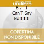 Bis - I Can'T Say No!!!!!!! cd