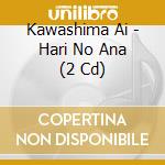 Kawashima Ai - Hari No Ana (2 Cd) cd musicale
