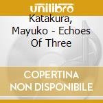 Katakura, Mayuko - Echoes Of Three cd musicale di Katakura, Mayuko