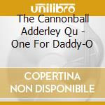 The Cannonball Adderley Qu - One For Daddy-O cd musicale di The Cannonball Adderley Qu